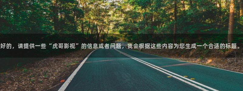 必胜韩国影视：好的，请提供一些“虎哥影视”的信息或者问题，我会根据这些内容为您生成一个合适的标题。